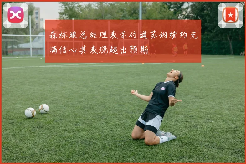 森林狼总经理表示对道苏姆续约充满信心其表现超出预期