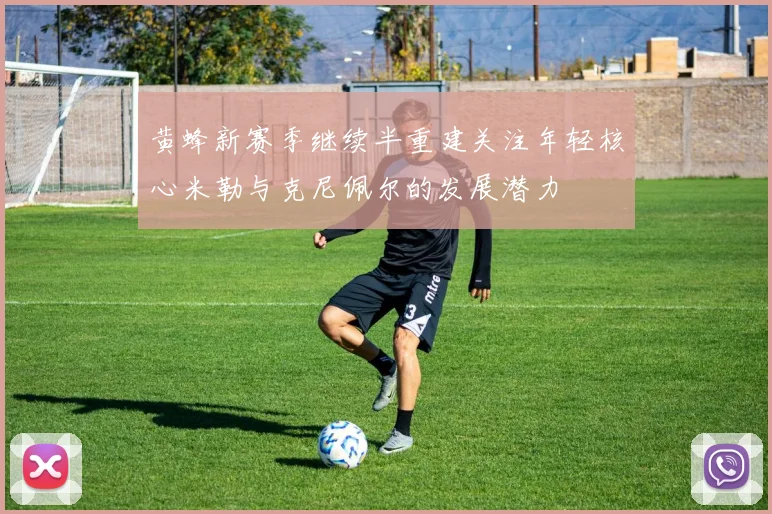 黄蜂新赛季继续半重建关注年轻核心米勒与克尼佩尔的发展潜力