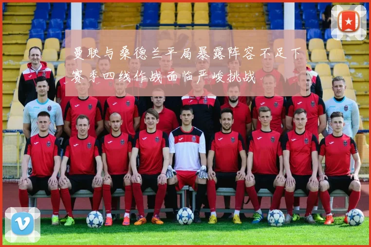 曼联与桑德兰平局暴露阵容不足下赛季四线作战面临严峻挑战