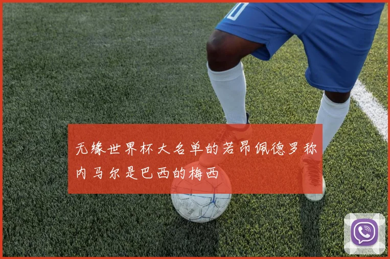 无缘世界杯大名单的若昂佩德罗称内马尔是巴西的梅西