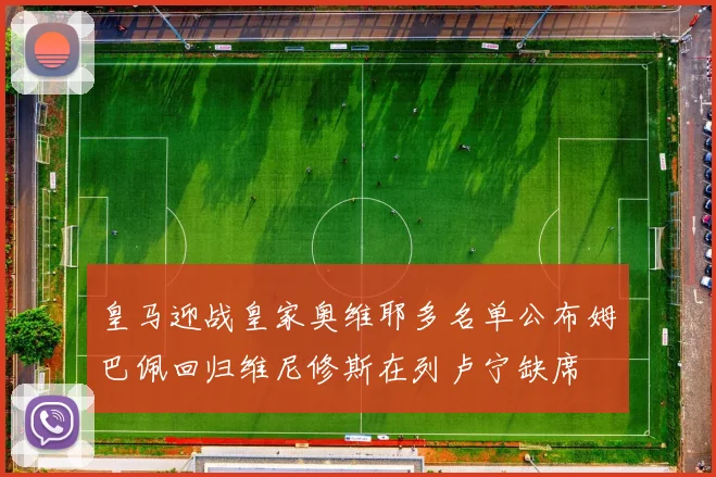 皇马迎战皇家奥维耶多名单公布姆巴佩回归维尼修斯在列卢宁缺席
