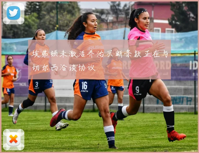 埃弗顿未激活乔治买断条款正在与切尔西洽谈协议