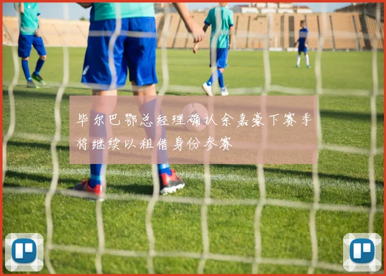 毕尔巴鄂总经理确认余嘉豪下赛季将继续以租借身份参赛