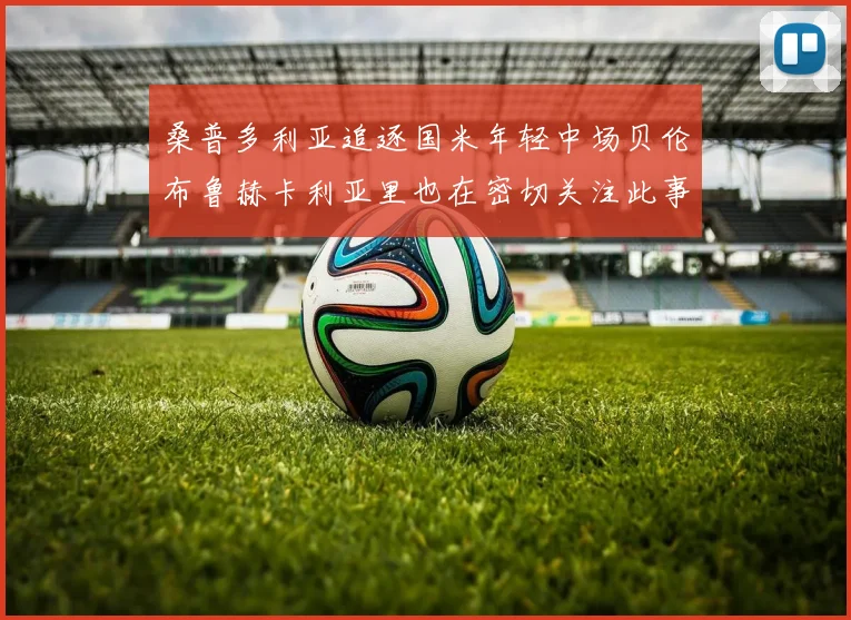 桑普多利亚追逐国米年轻中场贝伦布鲁赫卡利亚里也在密切关注此事
